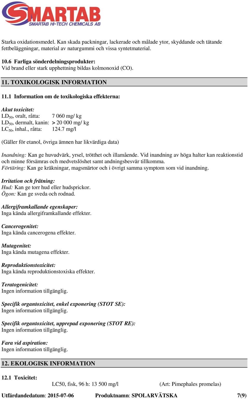 1 Information om de toxikologiska effekterna: Akut toxicitet: LD 50, oralt, råtta: 7 060 mg/ kg LD 50, dermalt, kanin: > 20 000 mg/ kg LC 50, inhal., råtta: 124.