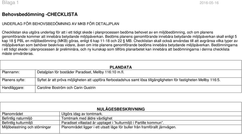 Bedöms planens genomförande innebära betydande miljöpåverkan skall enligt 5 kap 18 PBL en miljöbedömning (MKB) göras, enligt 6 kap 11-18 och 22 MB.