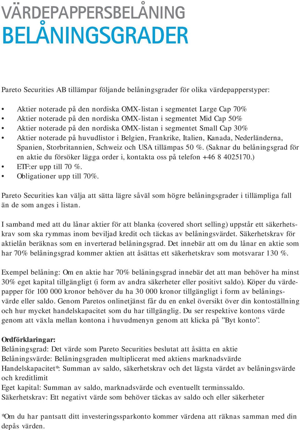 Nederländerna, Spanien, Storbritannien, Schweiz och USA tillämpas 50 %. (Saknar du belåningsgrad för en aktie du försöker lägga order i, kontakta oss på telefon +46 8 4025170.) ETF:er upp till 70 %.