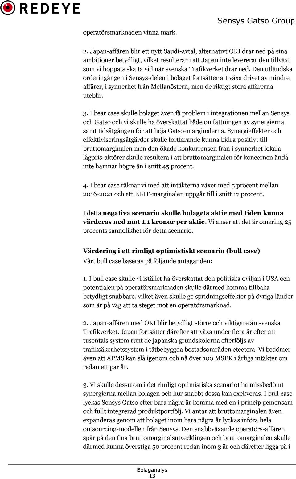 Trafikverket drar ned. Den utländska orderingången i Sensys-delen i bolaget fortsätter att växa drivet av mindre affärer, i synnerhet från Mellanöstern, men de riktigt stora affärerna uteblir. 3.