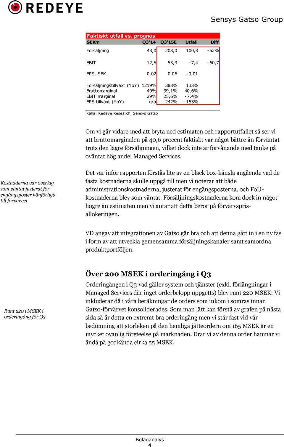 marginal 29% 25,6% -7,4% EPS tillväxt (YoY) n/a 242% -153% Källa: Redeye Research, Sensys Gatso Om vi går vidare med att bryta ned estimaten och rapportutfallet så ser vi att bruttomarginalen på 40,6