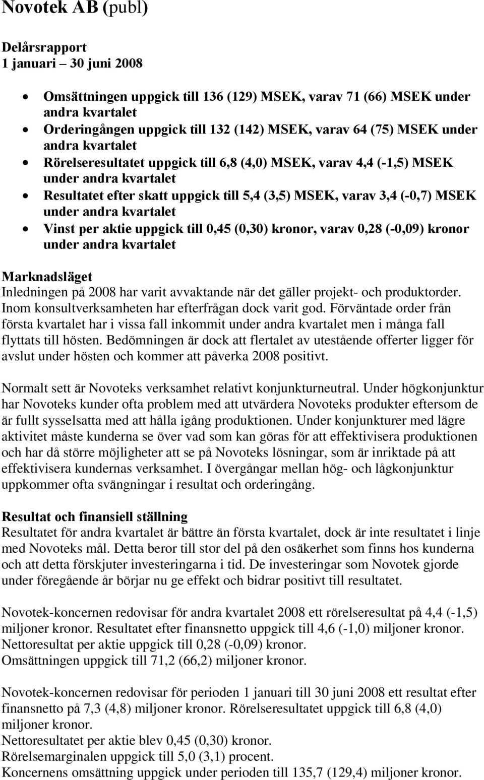 kvartalet Vinst per aktie uppgick till 0,45 (0,30) kronor, varav 0,28 (-0,09) kronor under andra kvartalet Marknadsläget Inledningen på 2008 har varit avvaktande när det gäller projekt- och