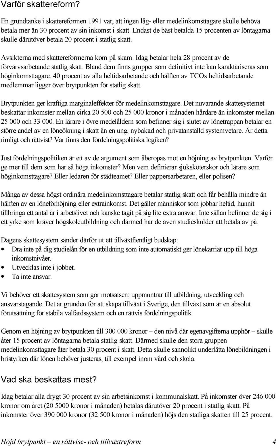 Idag betalar hela 28 procent av de förvärvsarbetande statlig skatt. Bland dem finns grupper som definitivt inte kan karaktäriseras som höginkomsttagare.