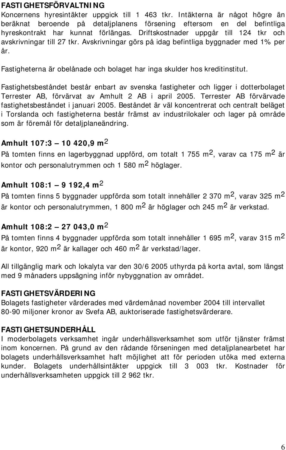 Driftskostnader uppgår till 124 tkr och avskrivningar till 27 tkr. Avskrivningar görs på idag befintliga byggnader med 1% per år.