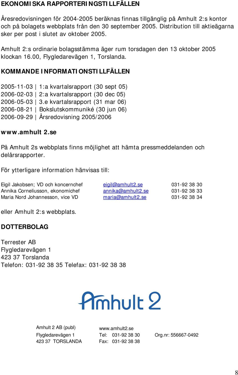 KOMMANDE INFORMATIONSTILLFÄLLEN 2005-11-03 1:a kvartalsrapport (30 sept 05) 2006-02-03 2:a kvartalsrapport (30 dec 05) 2006-05-03 3.