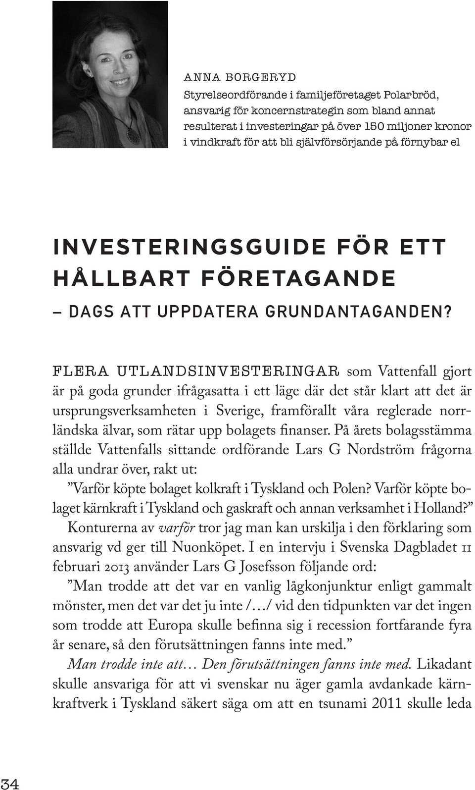 FLERA UTLANDSINVESTERINGAR som Vattenfall gjort är på goda grunder ifråga satta i ett läge där det står klart att det är ursprungsverksamheten i Sverige, framförallt våra reglerade norrländska älvar,