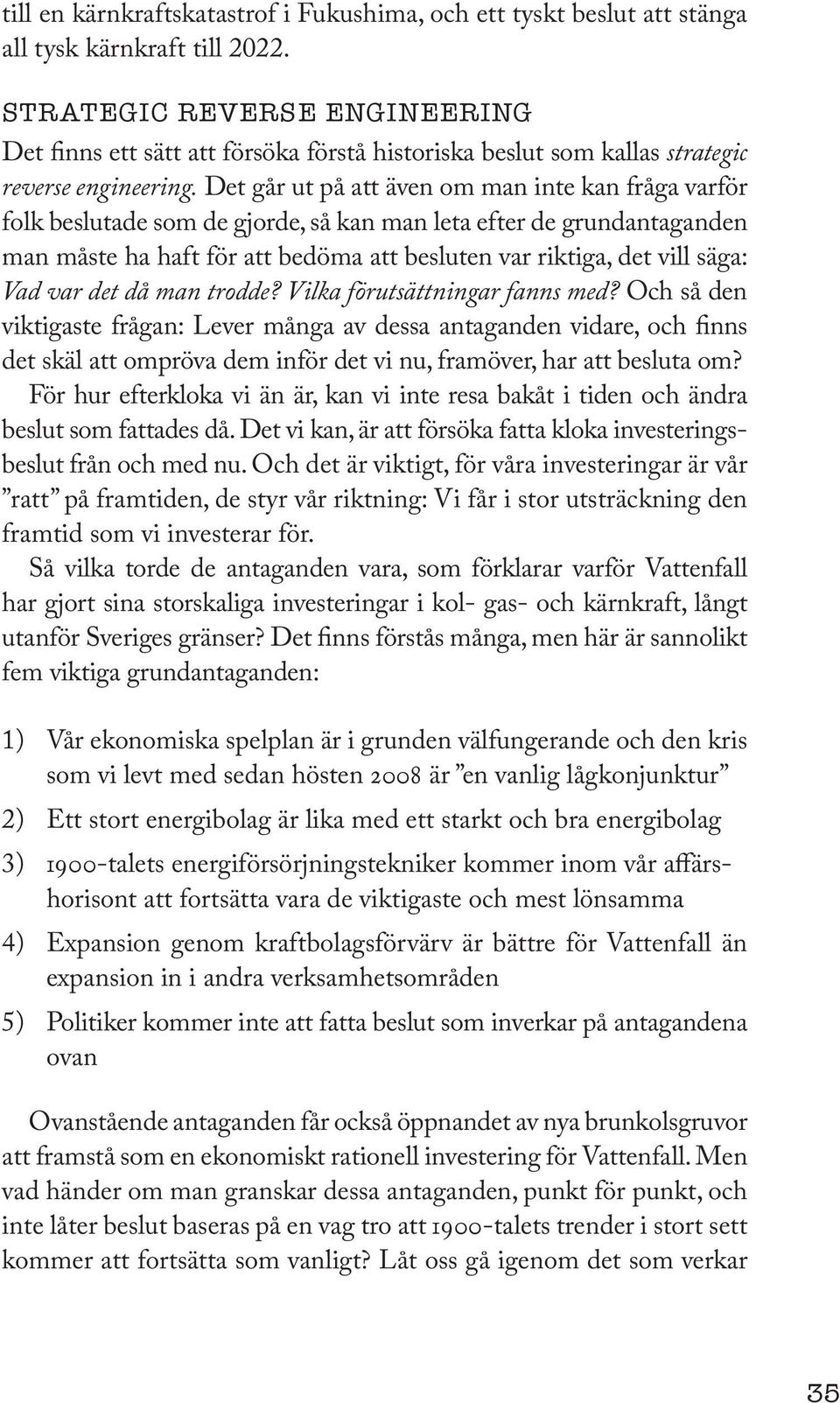 Det går ut på att även om man inte kan fråga varför folk beslutade som de gjorde, så kan man leta efter de grundantaganden man måste ha haft för att bedöma att besluten var riktiga, det vill säga: