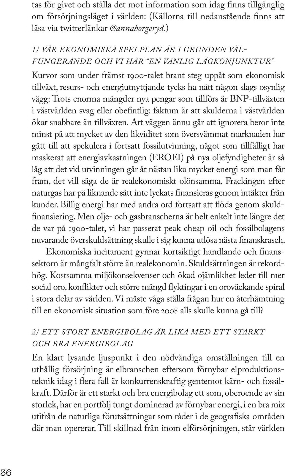 tycks ha nått någon slags osynlig vägg: Trots enorma mängder nya pengar som tillförs är BNP-till växten i västvärlden svag eller obefintlig: faktum är att skulderna i västvärlden ökar snabbare än