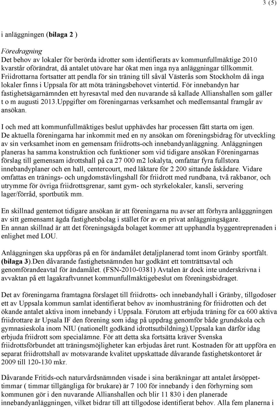 För innebandyn har fastighetsägarnämnden ett hyresavtal med den nuvarande så kallade Allianshallen som gäller t o m augusti 2013.