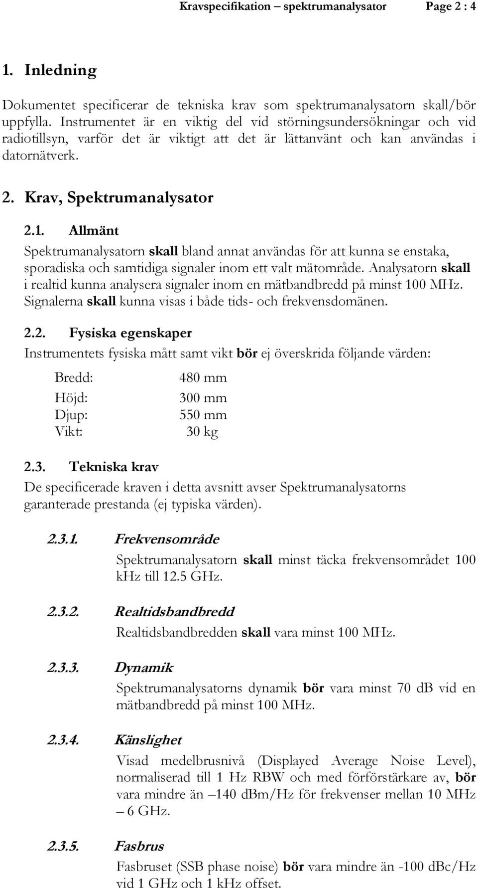 Allmänt Spektrumanalysatorn skall bland annat användas för att kunna se enstaka, sporadiska och samtidiga signaler inom ett valt mätområde.
