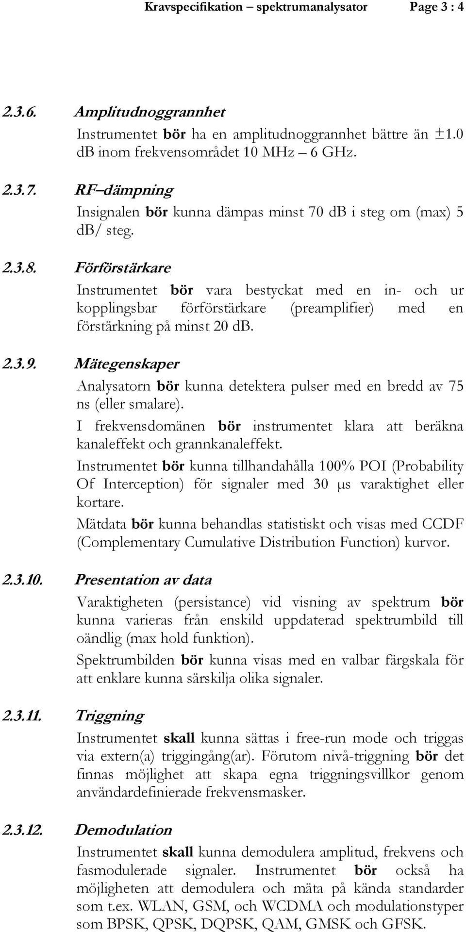 Förförstärkare Instrumentet bör vara bestyckat med en in- och ur kopplingsbar förförstärkare (preamplifier) med en förstärkning på minst 20 db. 2.3.9.