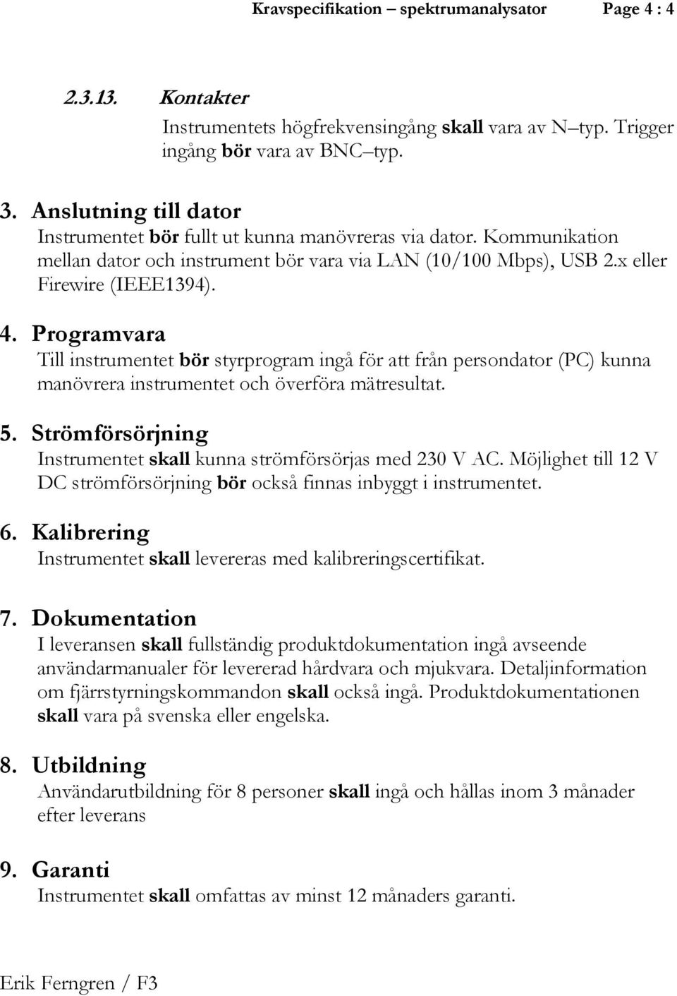 Programvara Till instrumentet bör styrprogram ingå för att från persondator (PC) kunna manövrera instrumentet och överföra mätresultat. 5.