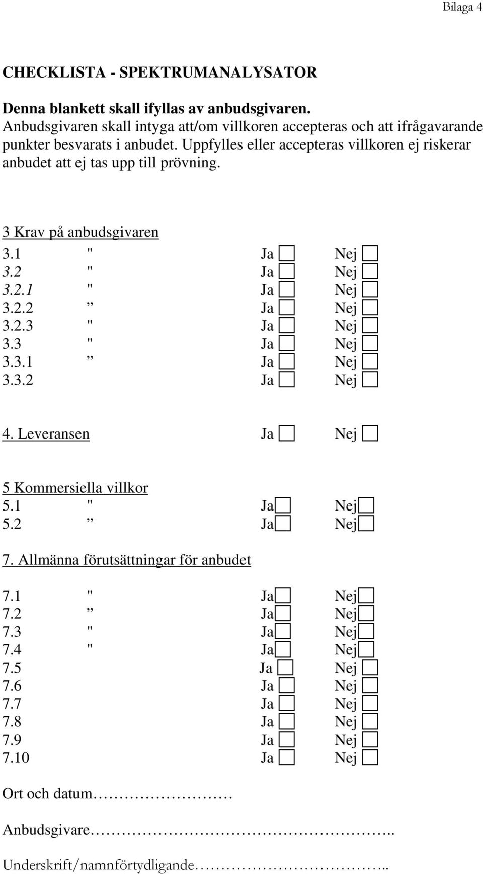 Uppfylles eller accepteras villkoren ej riskerar anbudet att ej tas upp till prövning. 3 Krav på anbudsgivaren 3.1 " Ja Nej 3.2 " Ja Nej 3.2.1 " Ja Nej 3.2.2 Ja Nej 3.2.3 " Ja Nej 3.