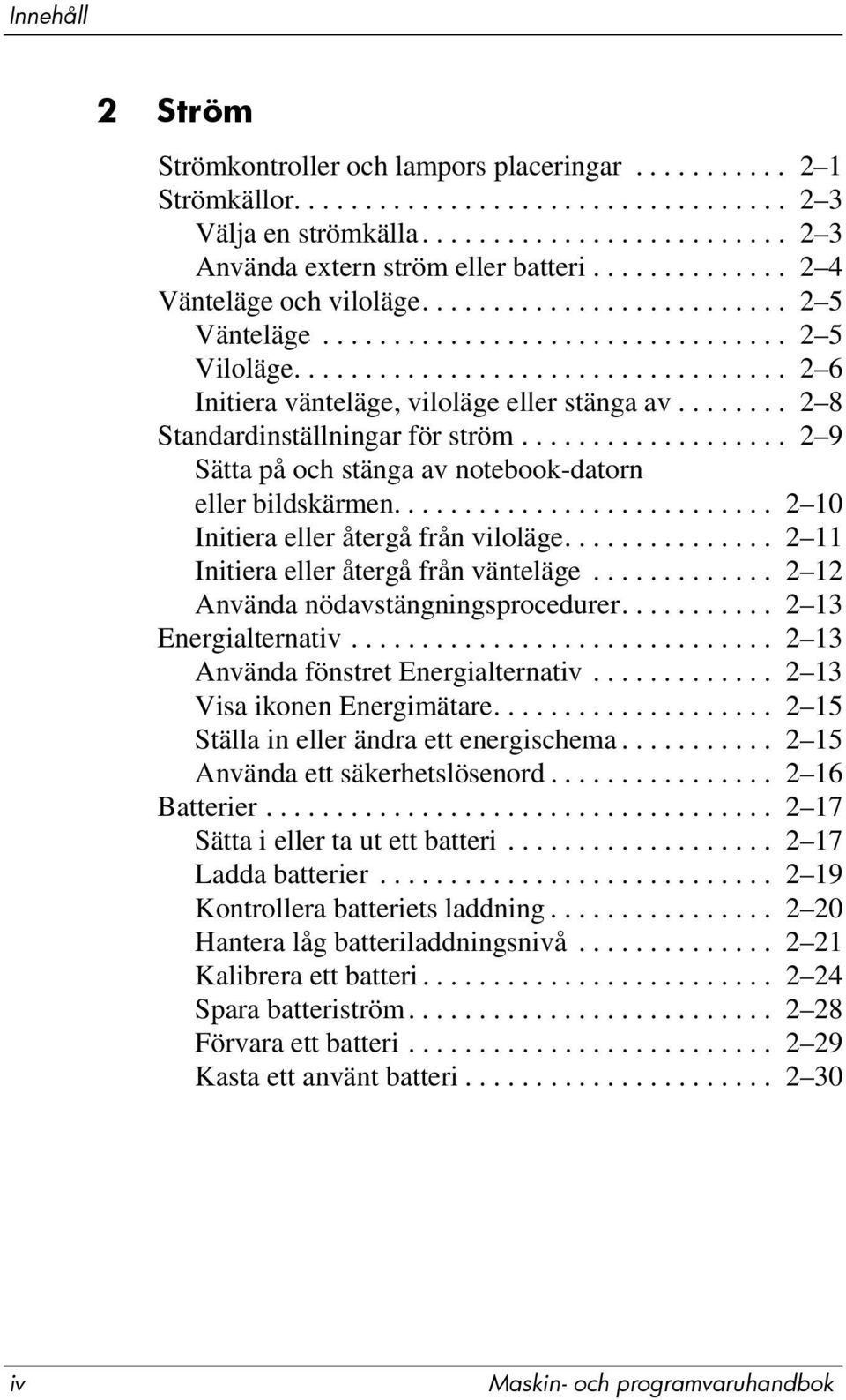 ....... 2 8 Standardinställningar för ström................... 2 9 Sätta på och stänga av notebook-datorn eller bildskärmen........................... 2 10 Initiera eller återgå från viloläge.