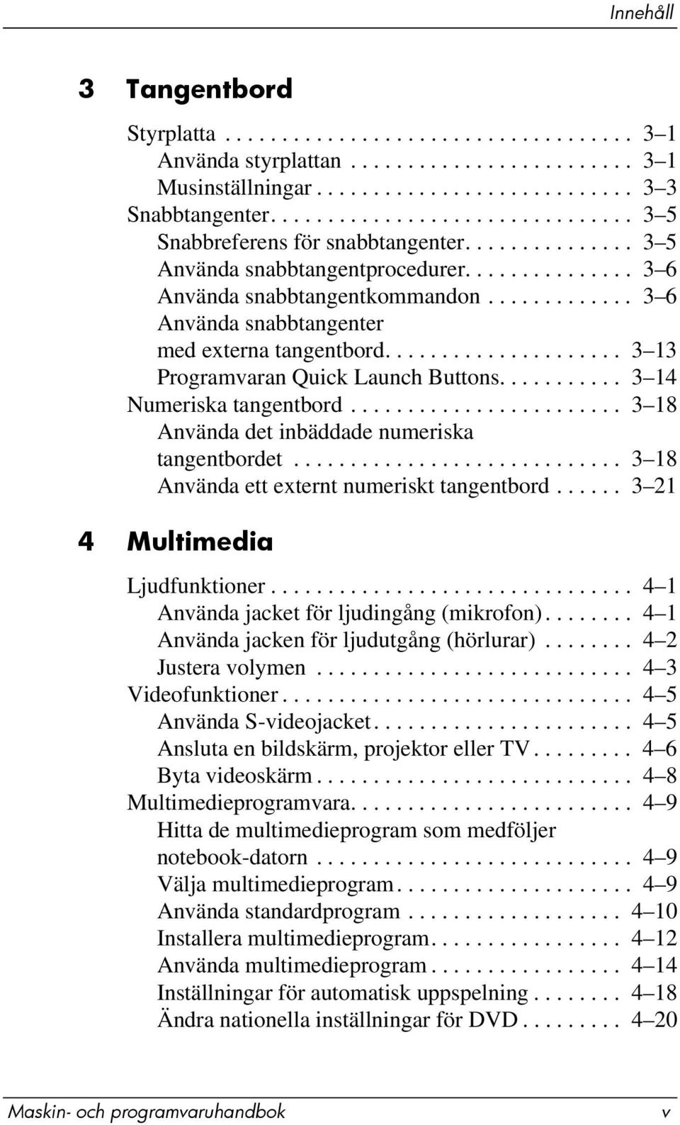 ............ 3 6 Använda snabbtangenter med externa tangentbord..................... 3 13 Programvaran Quick Launch Buttons........... 3 14 Numeriska tangentbord.