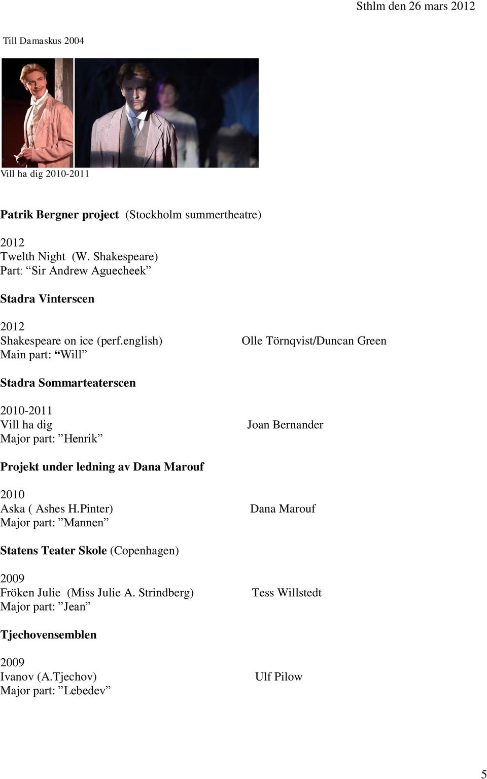 english) Main part: Will Olle Törnqvist/Duncan Green Stadra Sommarteaterscen 2010-2011 Vill ha dig Major part: Henrik Joan Bernander Projekt under