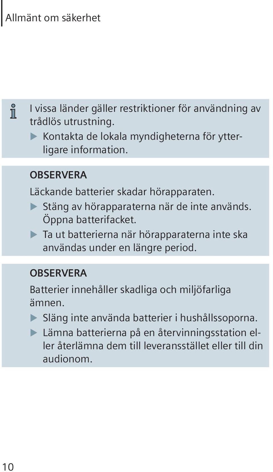 Stäng av hörapparaterna när de inte används. Öppna batterifacket. Ta ut batterierna när hörapparaterna inte ska användas under en längre period.