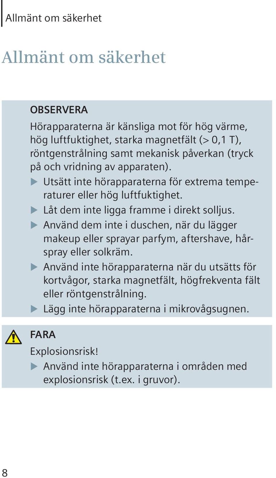 Använd dem inte i duschen, när du lägger makeup eller sprayar parfym, aftershave, hårspray eller solkräm.