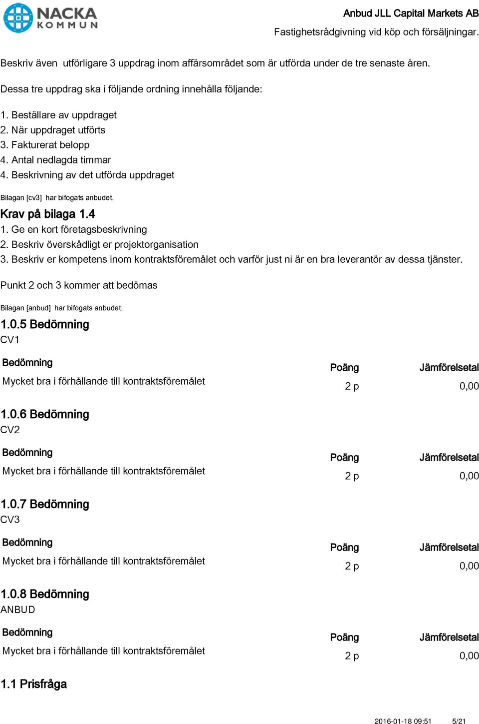 Punkt 2 och 3 kommer att bedömas Bilagan [anbud] har bifogats anbudet. 1.0.5 CV1 Mycket bra i förhållande till kontraktsföremålet 2 p 0,00 1.0.6 CV2 Mycket bra i förhållande till kontraktsföremålet 2 p 0,00 1.