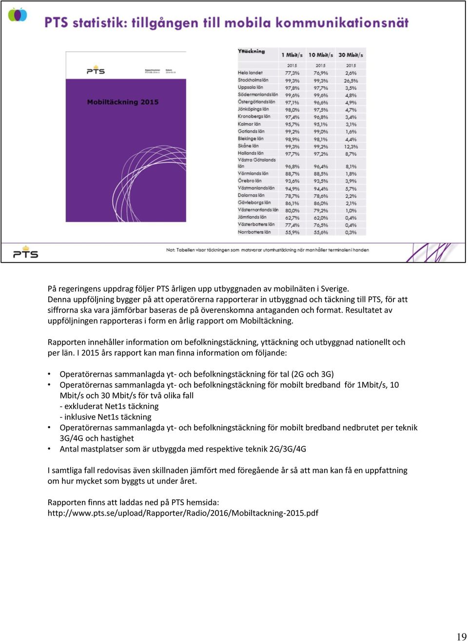 Resultatet av uppföljningen rapporteras i form en årlig rapport om Mobiltäckning. Rapporten innehåller information om befolkningstäckning, yttäckning och utbyggnad nationellt och per län.