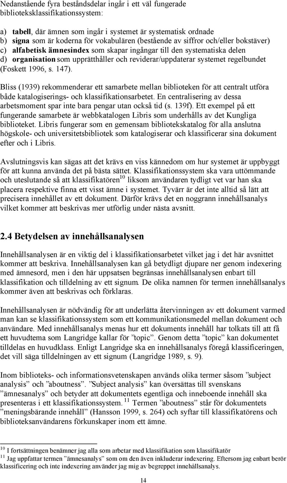 (Foskett 1996, s. 147). Bliss (1939) rekommenderar ett samarbete mellan biblioteken för att centralt utföra både katalogiserings- och klassifikationsarbetet.
