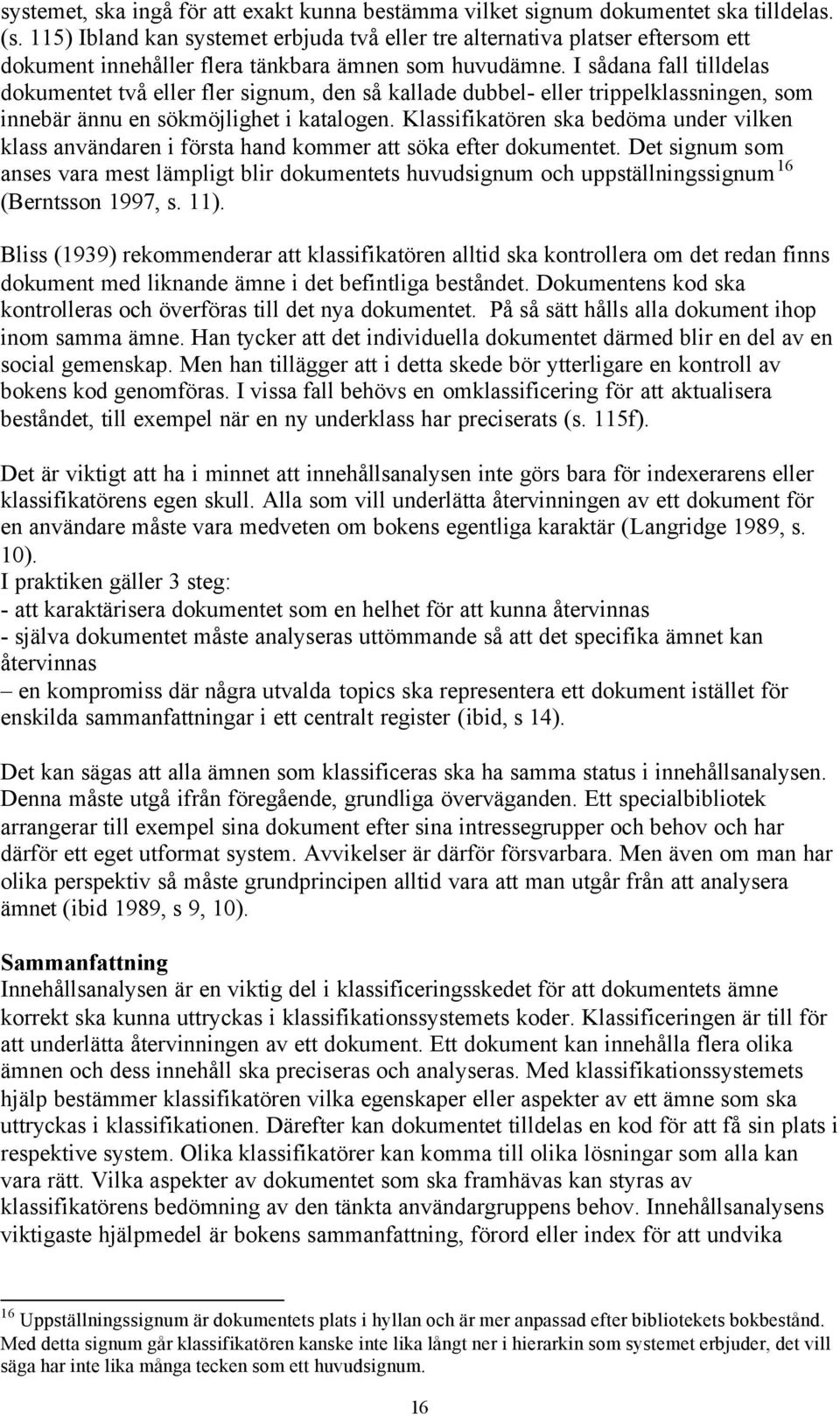 I sådana fall tilldelas dokumentet två eller fler signum, den så kallade dubbel- eller trippelklassningen, som innebär ännu en sökmöjlighet i katalogen.