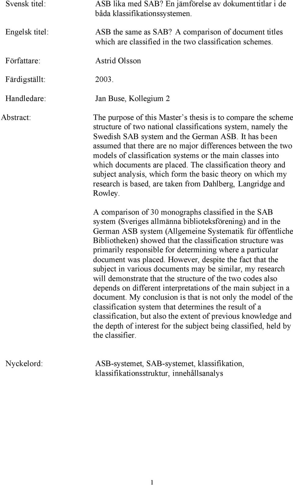 Handledare: Jan Buse, Kollegium 2 Abstract: The purpose of this Master s thesis is to compare the scheme structure of two national classifications system, namely the Swedish SAB system and the German