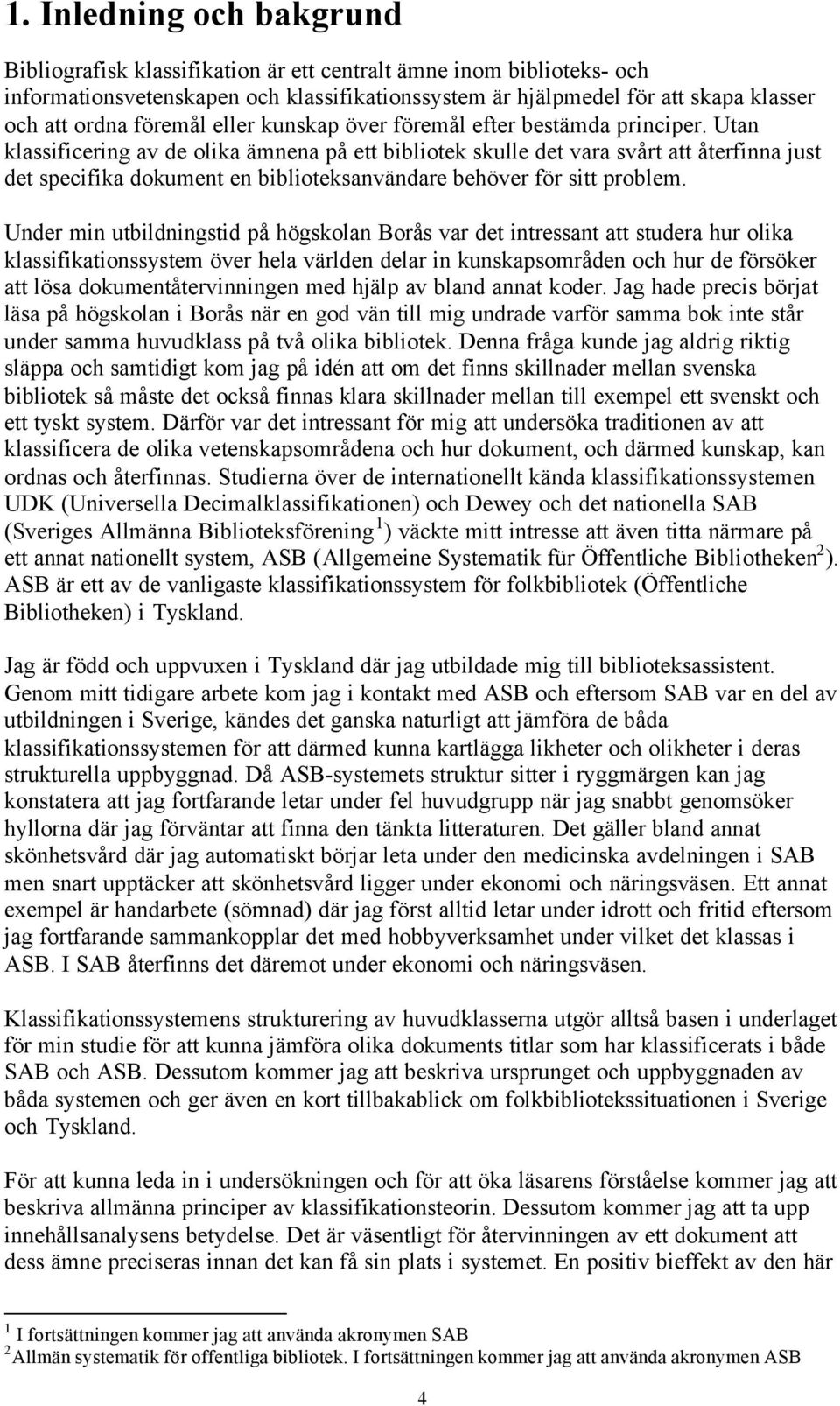 Utan klassificering av de olika ämnena på ett bibliotek skulle det vara svårt att återfinna just det specifika dokument en biblioteksanvändare behöver för sitt problem.
