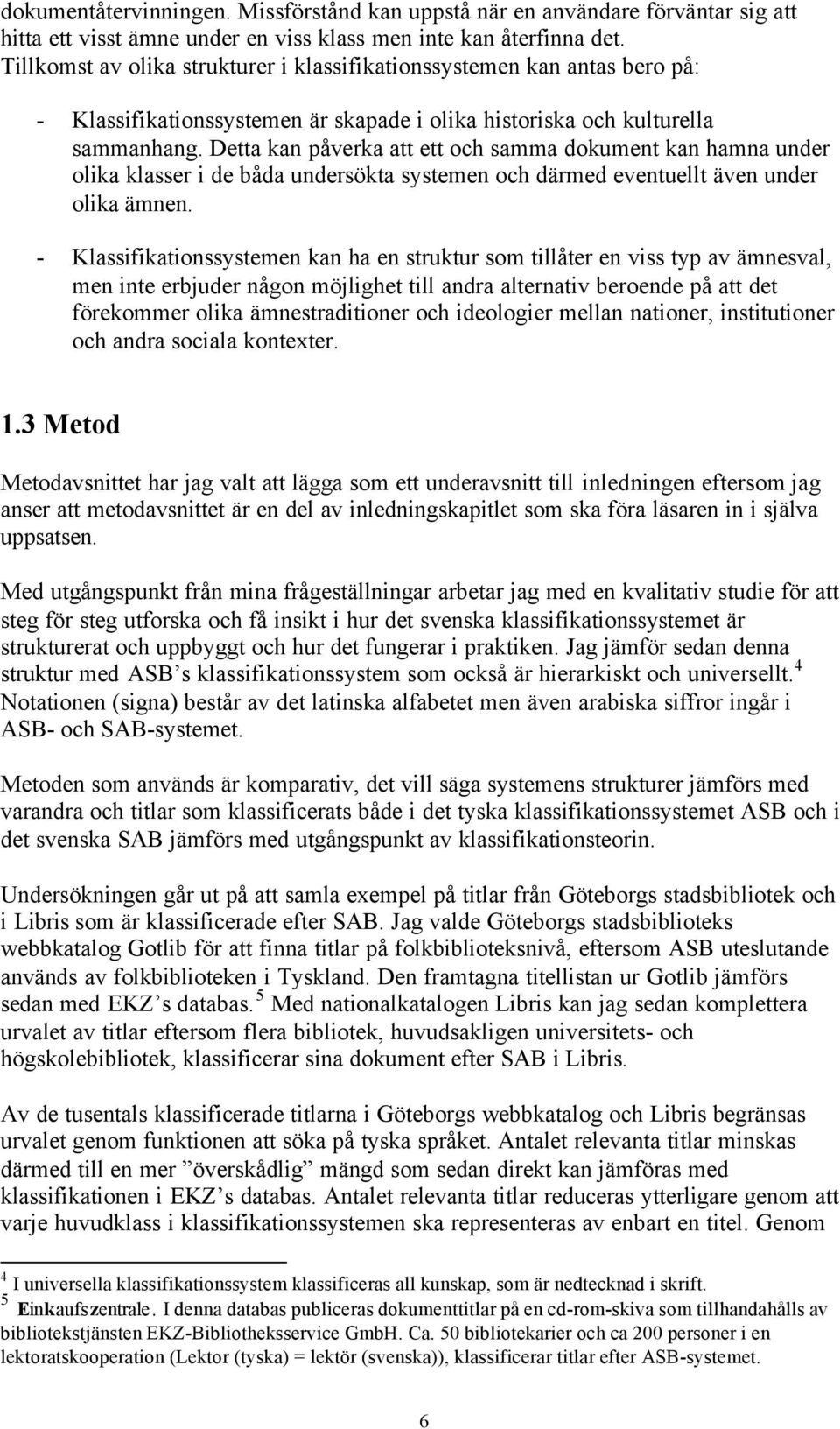 Detta kan påverka att ett och samma dokument kan hamna under olika klasser i de båda undersökta systemen och därmed eventuellt även under olika ämnen.