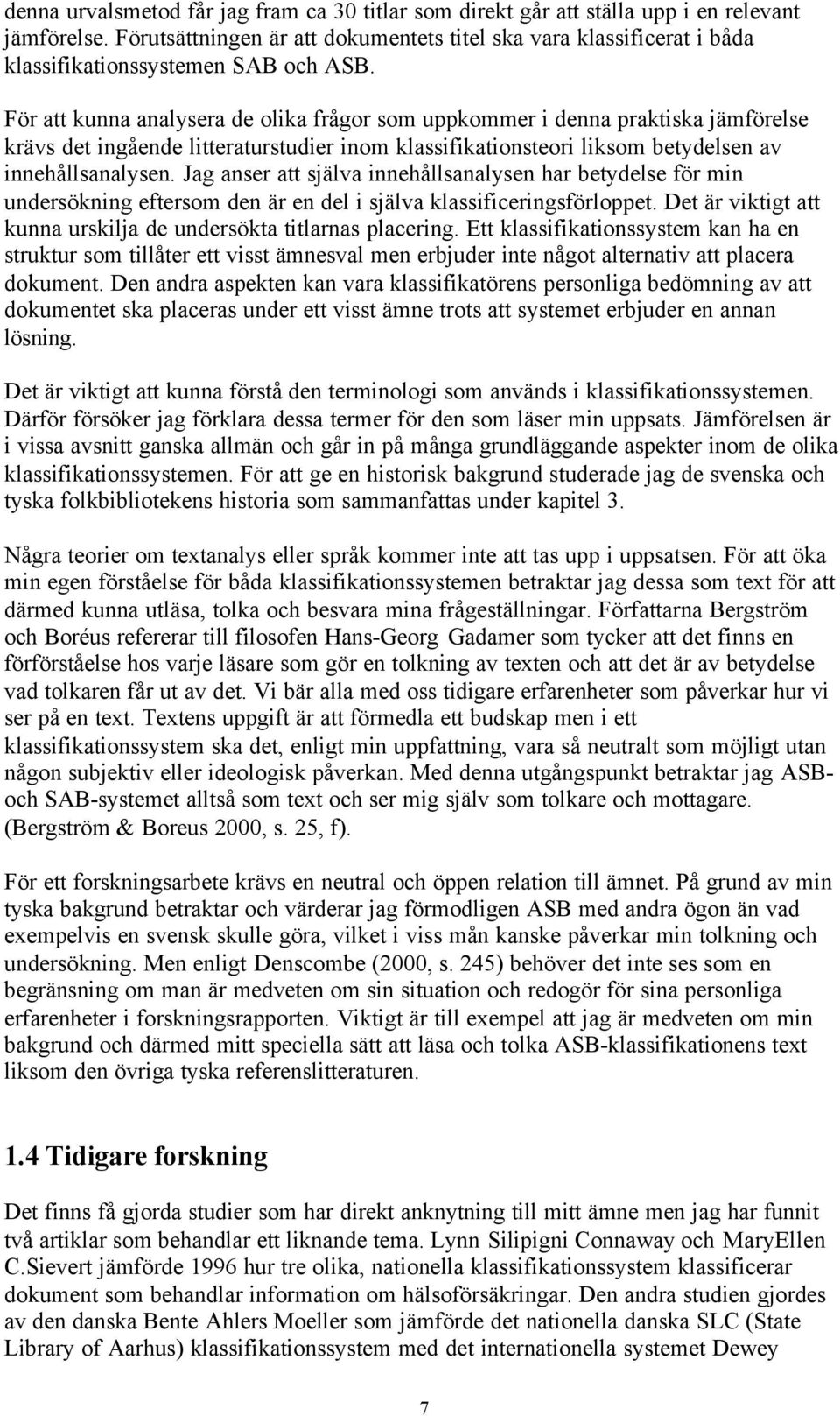 För att kunna analysera de olika frågor som uppkommer i denna praktiska jämförelse krävs det ingående litteraturstudier inom klassifikationsteori liksom betydelsen av innehållsanalysen.