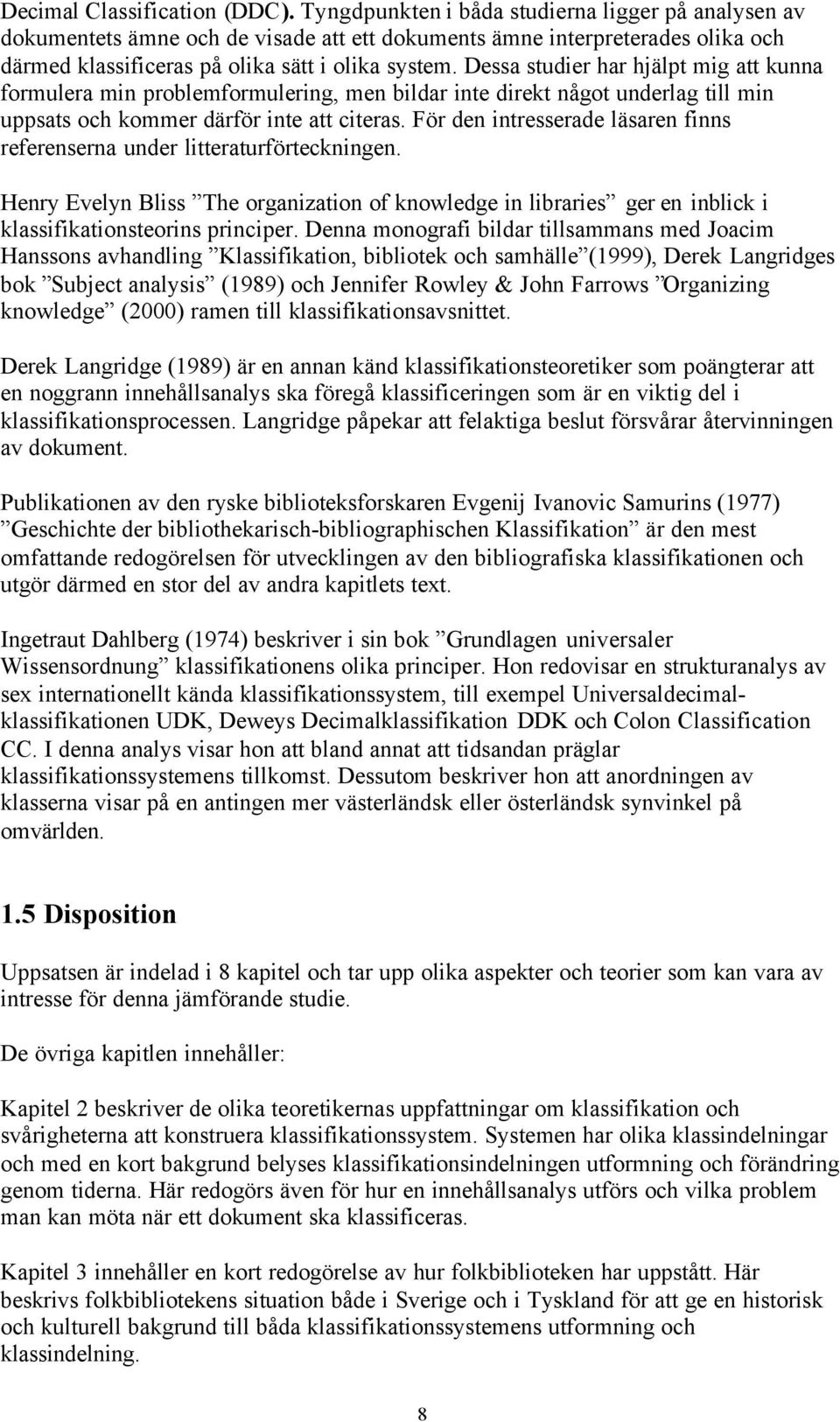 Dessa studier har hjälpt mig att kunna formulera min problemformulering, men bildar inte direkt något underlag till min uppsats och kommer därför inte att citeras.