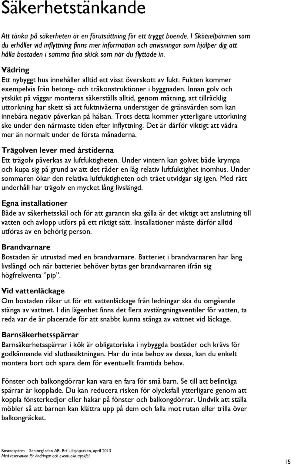 Vädring Ett nybyggt hus innehåller alltid ett visst överskott av fukt. Fukten kommer exempelvis från betong- och träkonstruktioner i byggnaden.