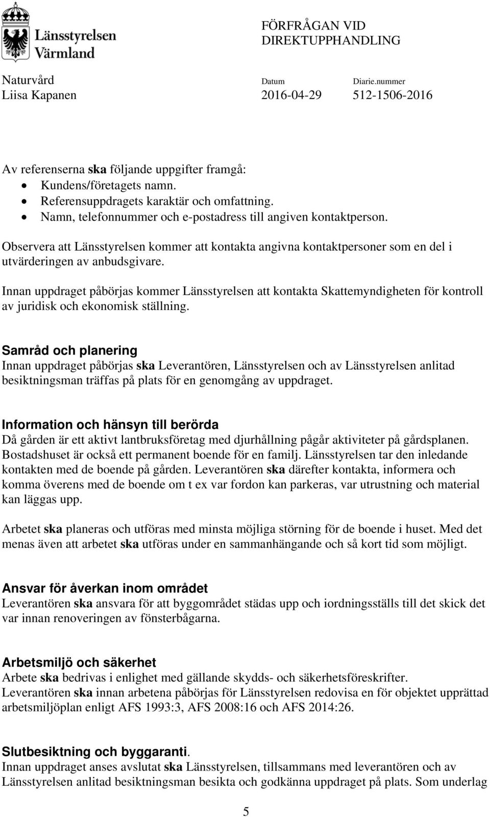 Innan uppdraget påbörjas kommer Länsstyrelsen att kontakta Skattemyndigheten för kontroll av juridisk och ekonomisk ställning.