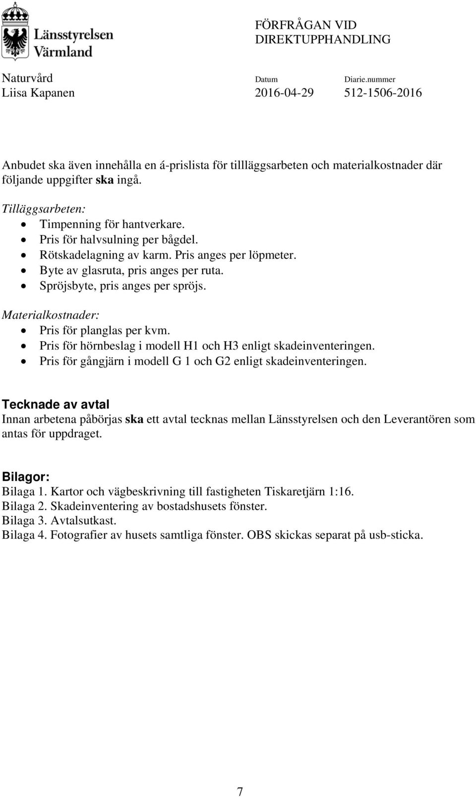Pris för hörnbeslag i modell H1 och H3 enligt skadeinventeringen. Pris för gångjärn i modell G 1 och G2 enligt skadeinventeringen.