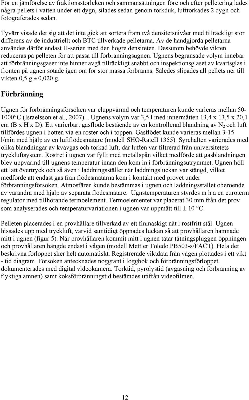 Av de handgjorda pelletarna användes därför endast H-serien med den högre densiteten. Dessutom behövde vikten reduceras på pelleten för att passa till förbränningsugnen.
