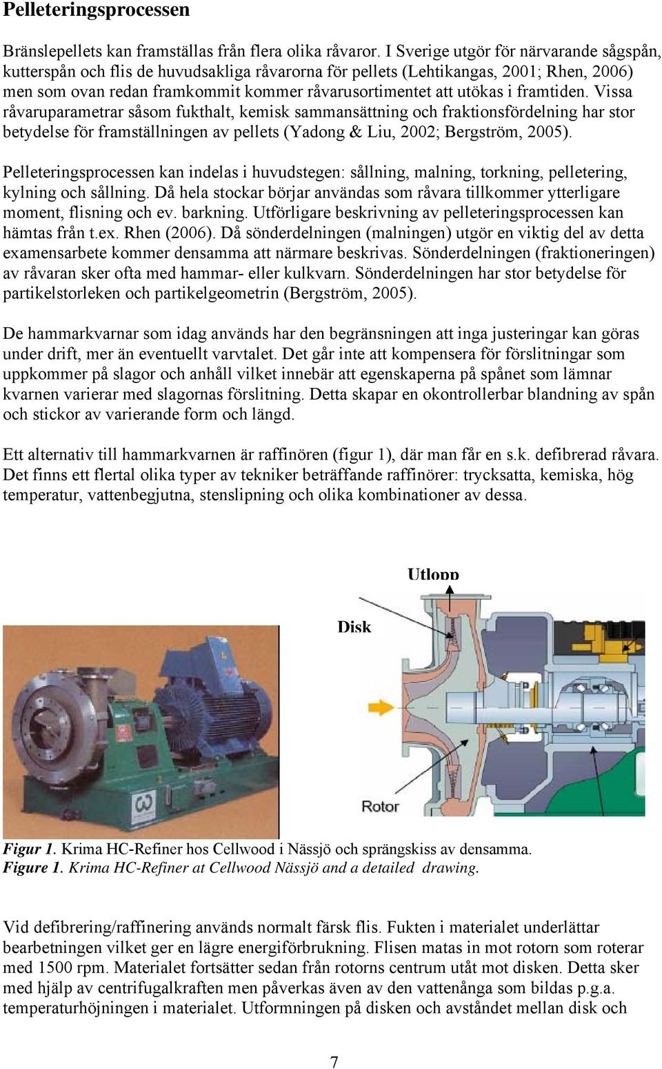 framtiden. Vissa råvaruparametrar såsom fukthalt, kemisk sammansättning och fraktionsfördelning har stor betydelse för framställningen av pellets (Yadong & Liu, 2002; Bergström, 2005).