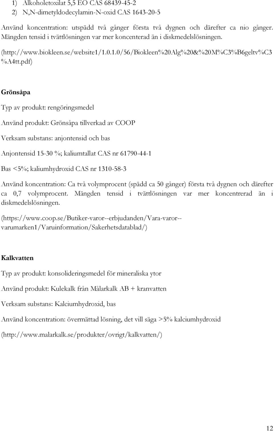 pdf) Grönsåpa Typ av produkt: rengöringsmedel Använd produkt: Grönsåpa tillverkad av COOP Verksam substans: anjontensid och bas Anjontensid 15-30 %; kaliumtallat CAS nr 61790-44-1 Bas <5%;