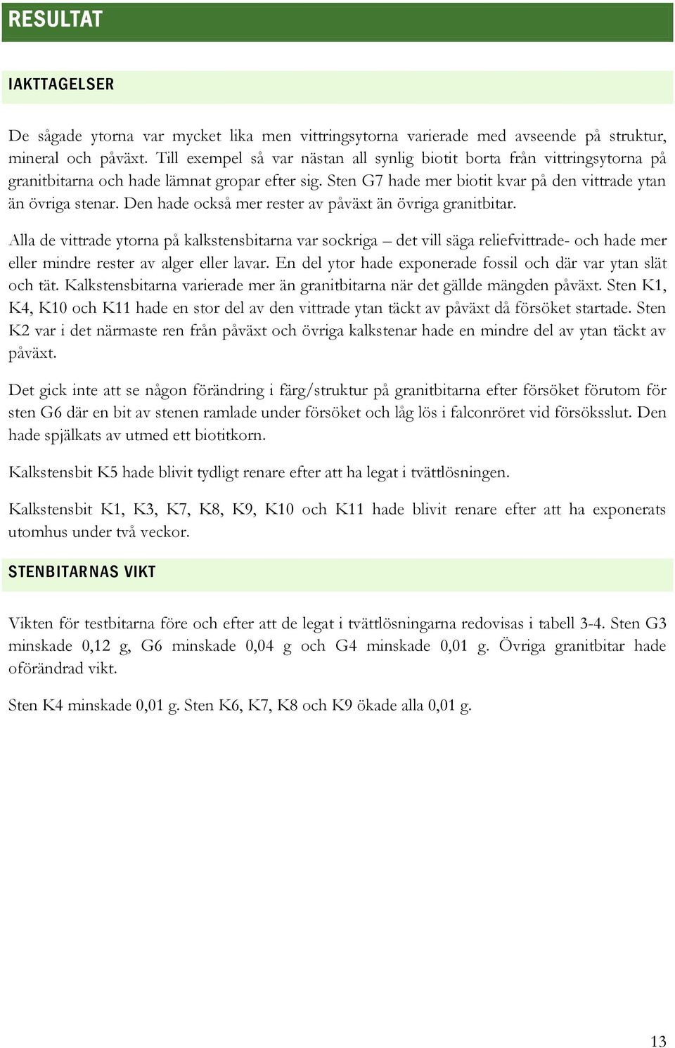 Den hade också mer rester av påväxt än övriga granitbitar. Alla de vittrade ytorna på kalkstensbitarna var sockriga det vill säga reliefvittrade- och hade mer eller mindre rester av alger eller lavar.
