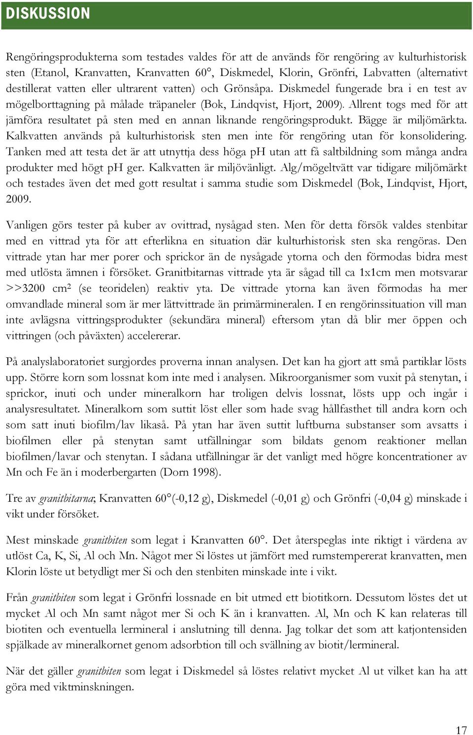 Allrent togs med för att jämföra resultatet på sten med en annan liknande rengöringsprodukt. Bägge är miljömärkta.