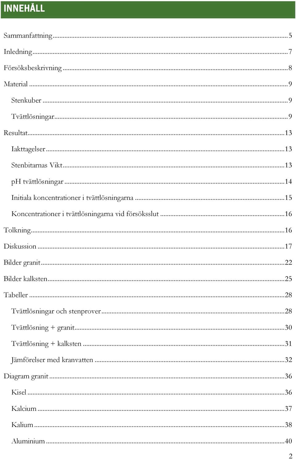 .. 15 Koncentrationer i tvättlösningarna vid försöksslut... 16 Tolkning... 16 Diskussion... 17 Bilder granit... 22 Bilder kalksten... 25 Tabeller.