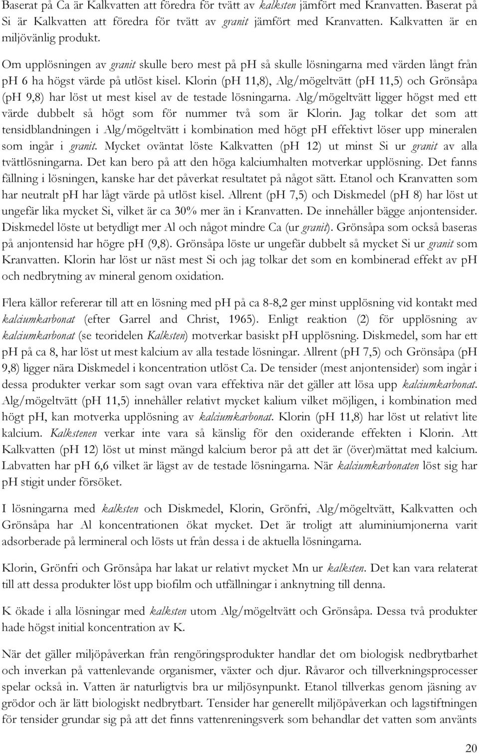 Klorin (ph 11,8), Alg/mögeltvätt (ph 11,5) och Grönsåpa (ph 9,8) har löst ut mest kisel av de testade lösningarna.