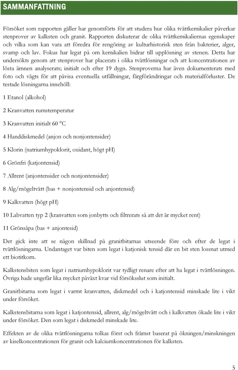 Fokus har legat på om kemikalien bidrar till upplösning av stenen.