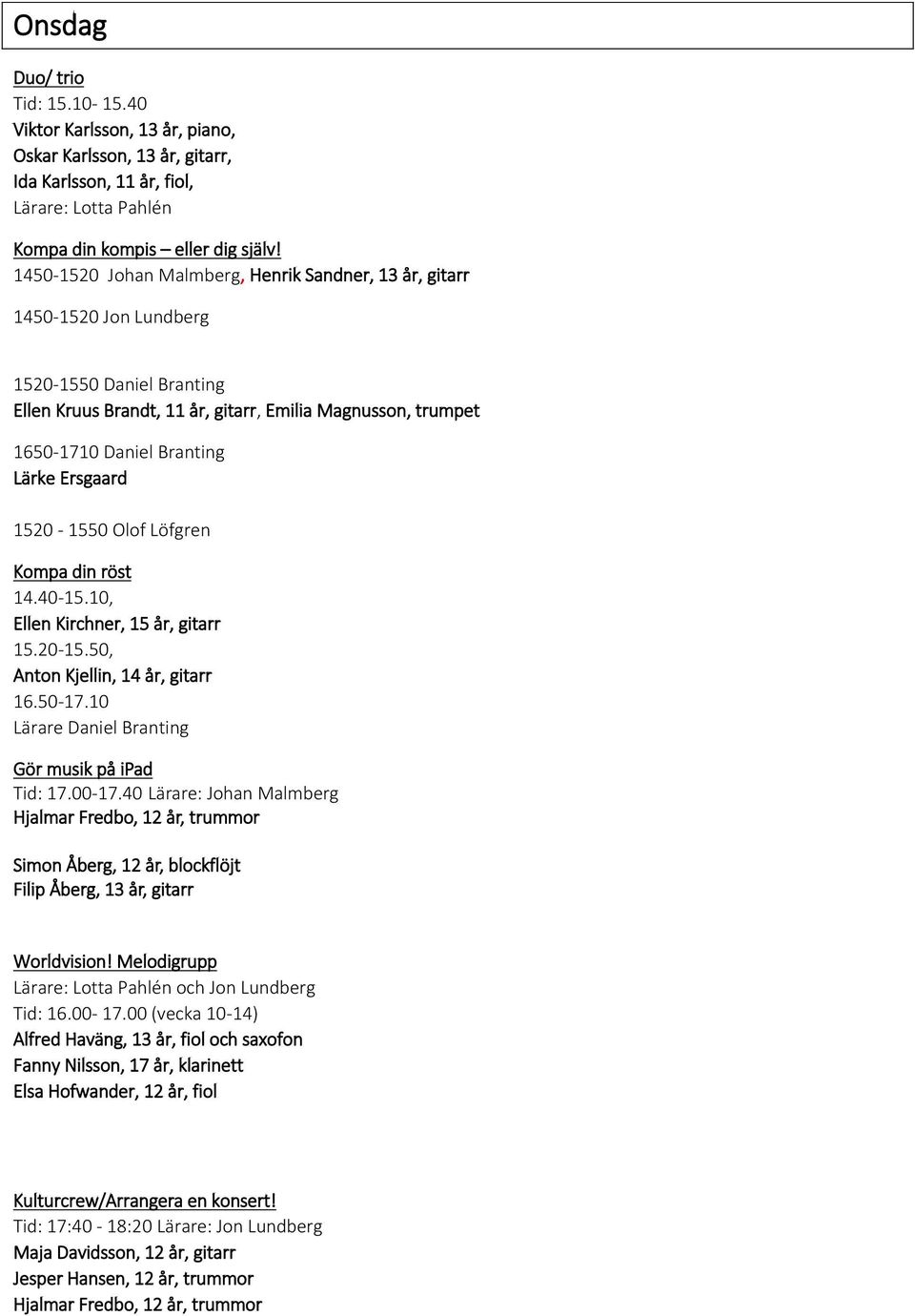 Ersgaard 1520-1550 Olof Löfgren Kompa din röst 14.40-15.10, Ellen Kirchner, 15 år, gitarr 15.20-15.50, Anton Kjellin, 14 år, gitarr 16.50-17.10 Lärare Daniel Branting Gör musik på ipad Tid: 17.00-17.
