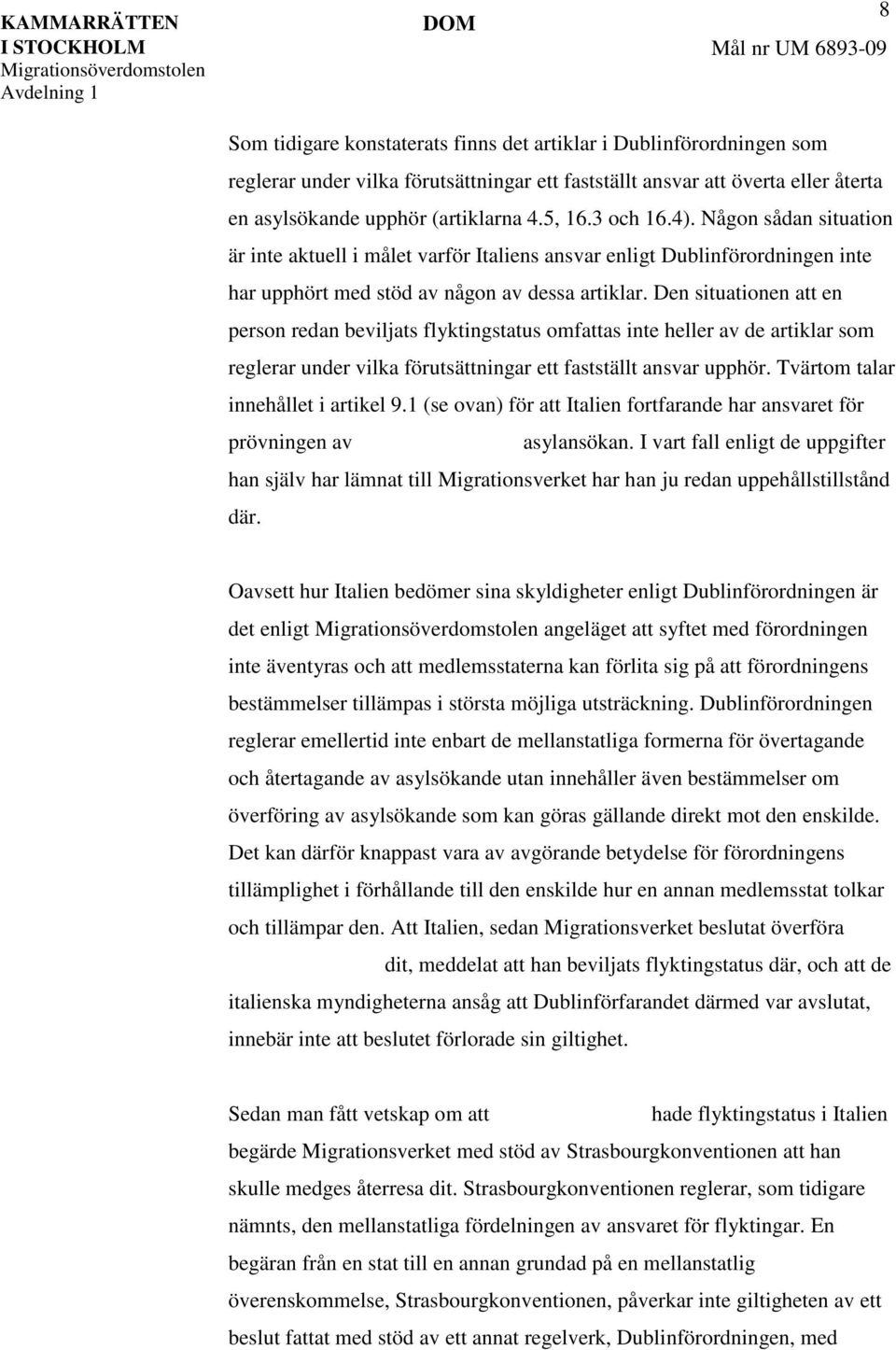 Den situationen att en person redan beviljats flyktingstatus omfattas inte heller av de artiklar som reglerar under vilka förutsättningar ett fastställt ansvar upphör.