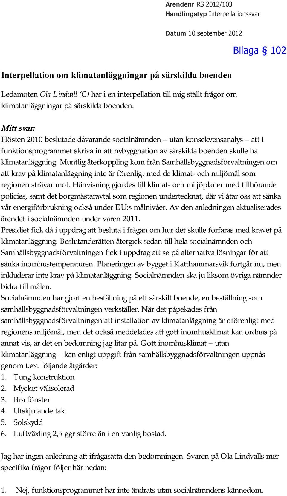 Mitt svar: Hösten 2010 beslutade dåvarande socialnämnden utan konsekvensanalys att i funktionsprogrammet skriva in att nybyggnation av särskilda boenden skulle ha klimatanläggning.