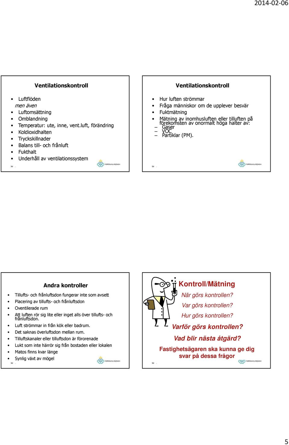 VOC Partiklar (PM) Andra kontroller Tillufts- och frånluftsdon fungerar inte som avsett Placering av tillufts-och frånluftsdon Oventilerade rum Att luften rör sig lite eller inget alls över