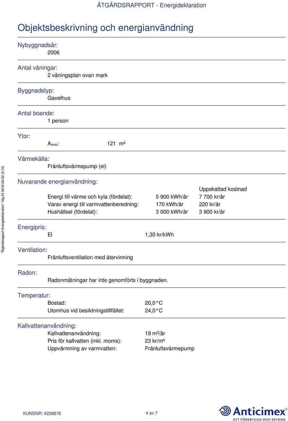 (fördelat): 3 000 kwh/år 3 900 kr/år Energipris: El Ventilation: Frånluftsventilation med återvinning 1,30 kr/kwh Radon: Radonmätningar har inte genomförts i byggnaden.