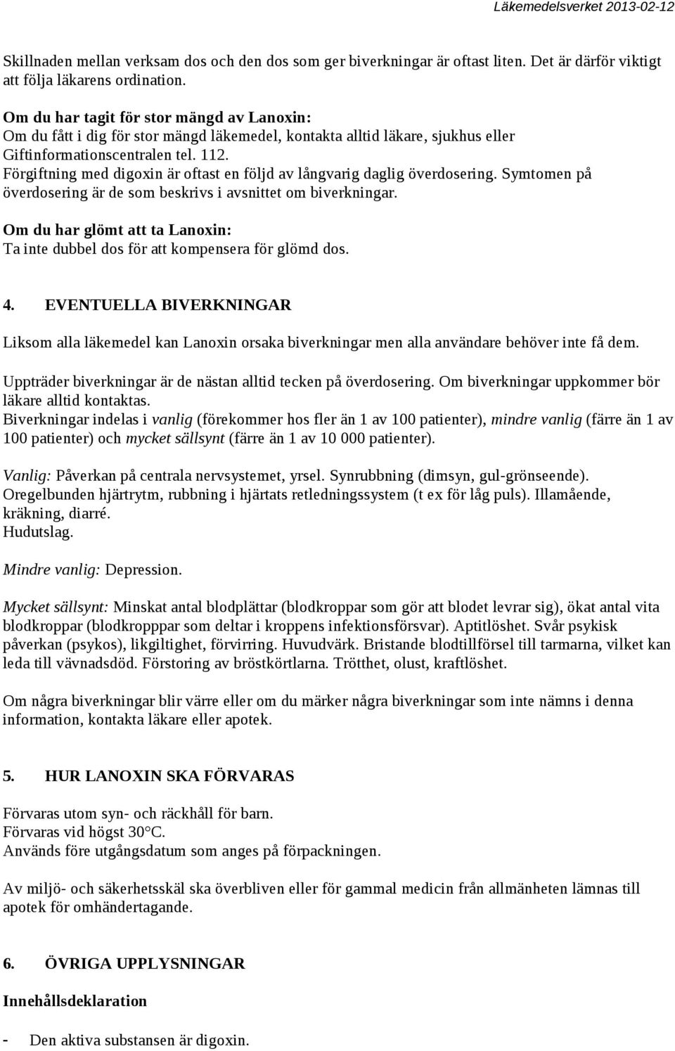 Förgiftning med digoxin är oftast en följd av långvarig daglig överdosering. Symtomen på överdosering är de som beskrivs i avsnittet om biverkningar.