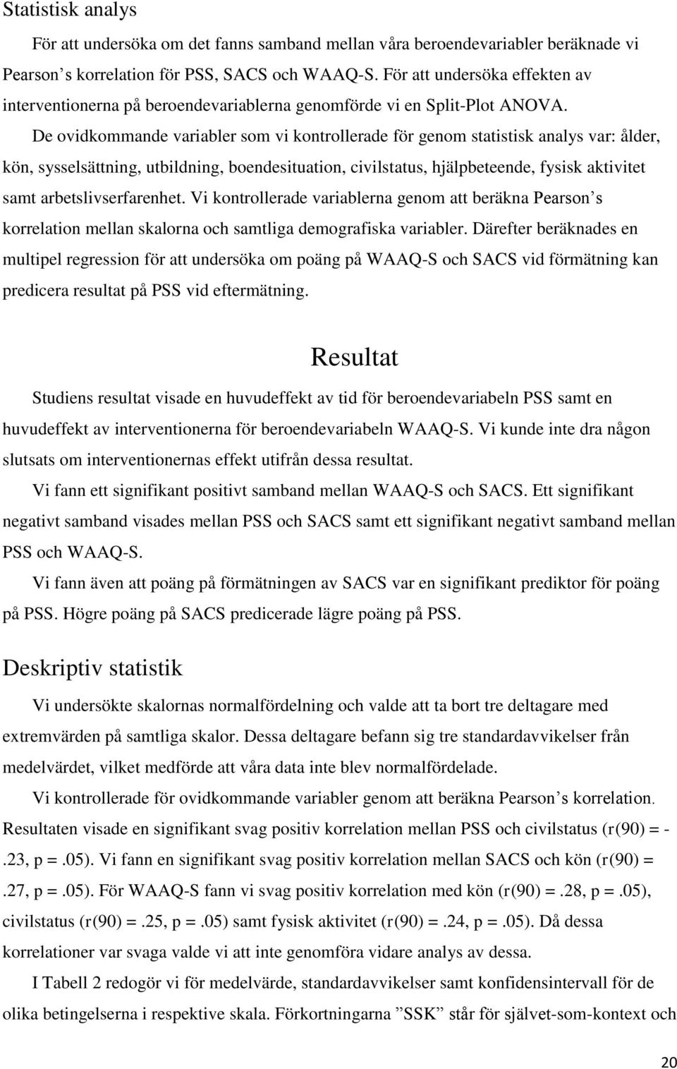 De ovidkommande variabler som vi kontrollerade för genom statistisk analys var: ålder, kön, sysselsättning, utbildning, boendesituation, civilstatus, hjälpbeteende, fysisk aktivitet samt