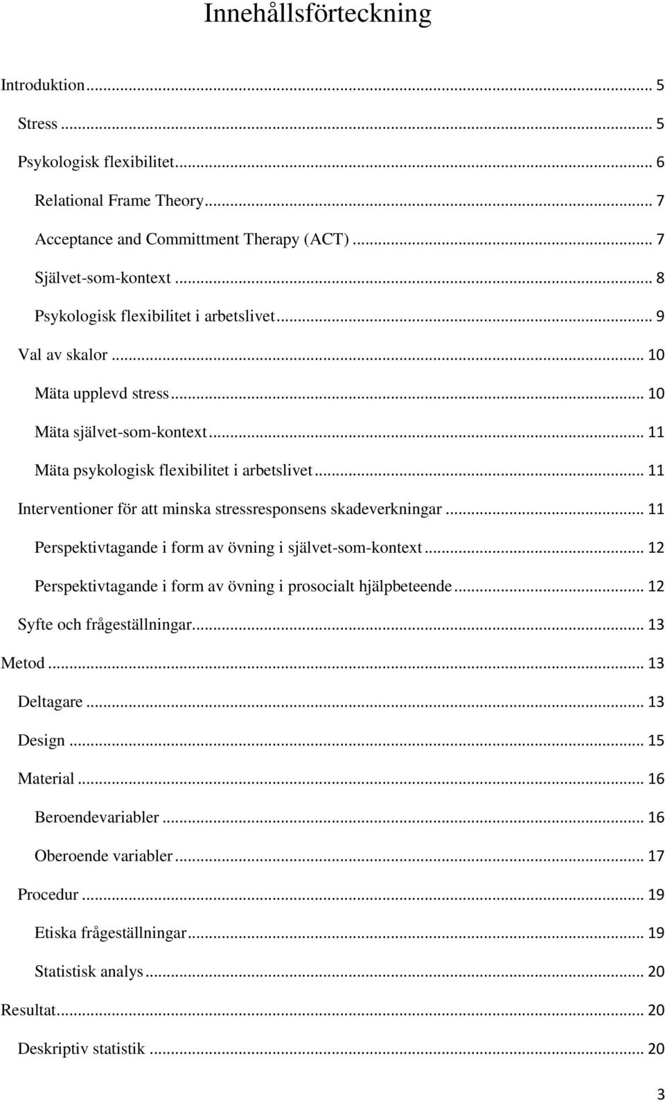 .. 11 Interventioner för att minska stressresponsens skadeverkningar... 11 Perspektivtagande i form av övning i självet-som-kontext... 12 Perspektivtagande i form av övning i prosocialt hjälpbeteende.